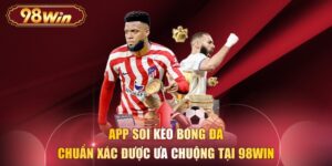 App Soi Kèo Bóng Đá Chuẩn Xác Được Ưa Chuộng Tại 98WIN
