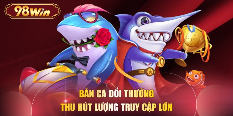 Bắn cá đổi thưởng thu hút lượng truy cập lớn