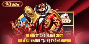 Bí Quyết Chơi Game Slot Kiếm Xu Nhanh Tại Hệ Thống 98WIN