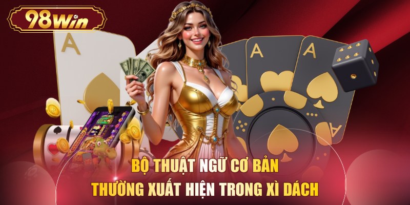 Bộ thuật ngữ cơ bản thường xuất hiện trong xì dách