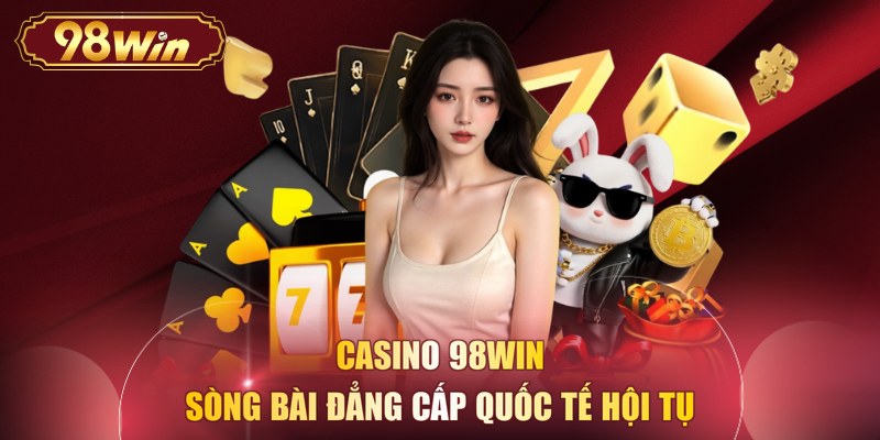 Casino 98WIN - Sòng bài đẳng cấp quốc tế hội tụ