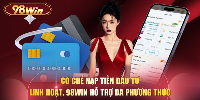Cơ chế nạp tiền đầu tư linh hoạt, 98WIN hỗ trợ đa phương thức 