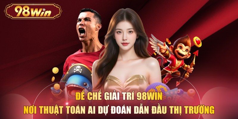 Đế chế giải trí 98WIN - Nơi thuật toán AI dự đoán dẫn đầu thị trường 