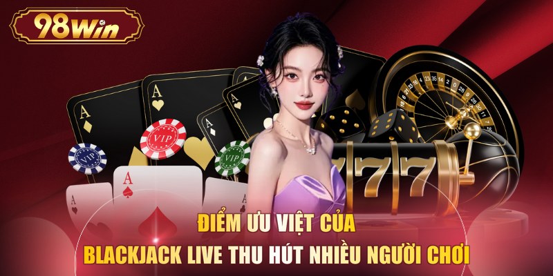Điểm ưu việt của Blackjack live thu hút nhiều người chơi