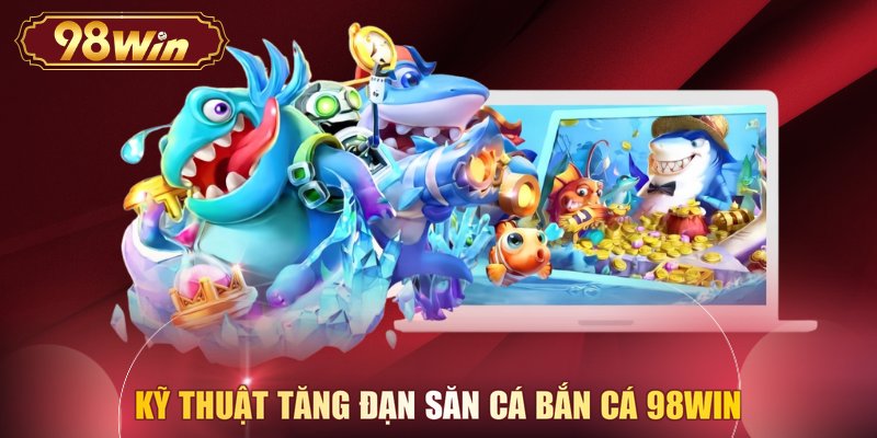 Kỹ thuật tăng đạn săn cá Bắn cá 98WIN