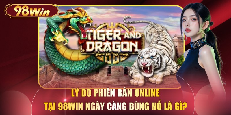 Lý do phiên bản online tại 98WIN ngày càng bùng nổ là gì?