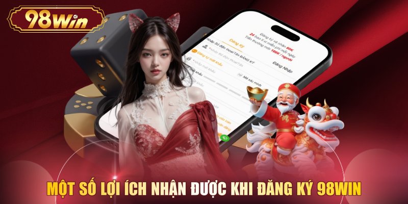 Một số lợi ích nhận được khi đăng ký 98WIN