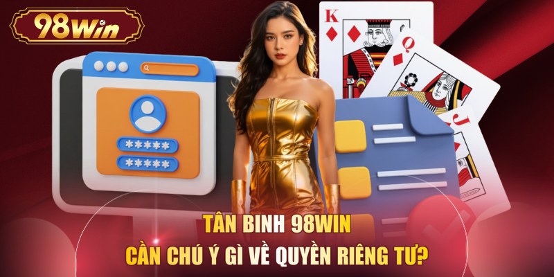 Tân binh 98WIN cần chú ý gì về quyền riêng tư?