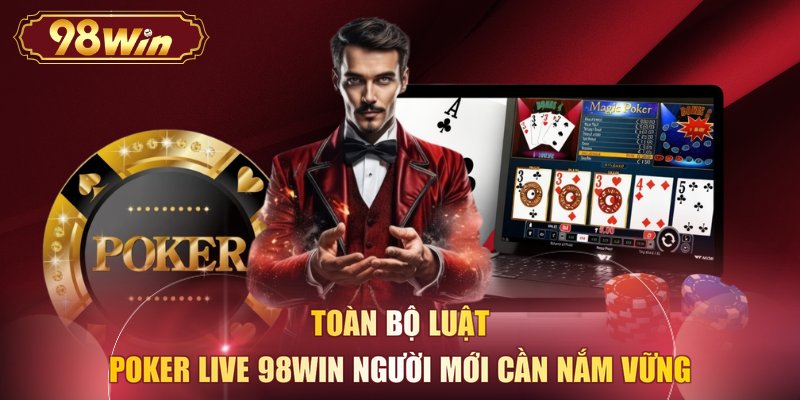 Toàn bộ luật Poker live 98WIN người mới cần nắm vững
