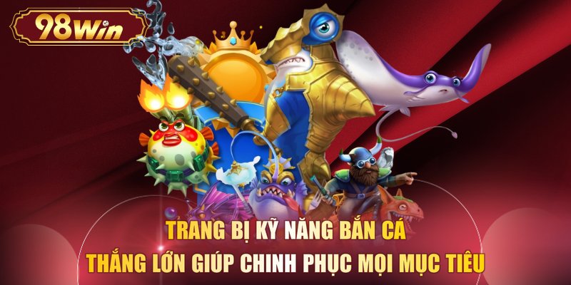 Trang bị kỹ năng bắn cá thắng lớn giúp chinh phục mọi mục tiêu